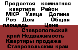 Продается 2-комнатная квартира › Район ­ 1 МКР › Улица ­ Долина Роз › Дом ­ 10 › Общая площадь ­ 39 › Цена ­ 1 650 000 - Ставропольский край Недвижимость » Квартиры продажа   . Ставропольский край